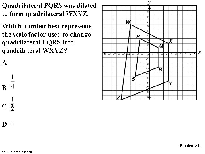 Quadrilateral PQRS was dilated to form quadrilateral WXYZ. Which number best represents the scale