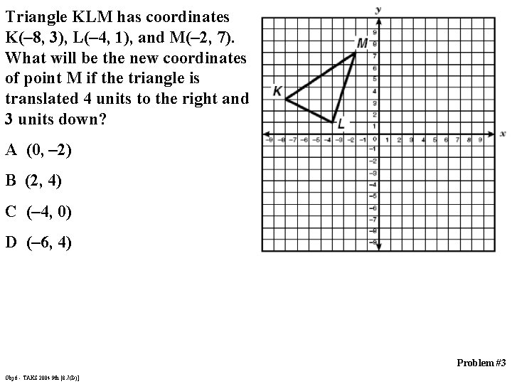 Triangle KLM has coordinates K(– 8, 3), L(– 4, 1), and M(– 2, 7).