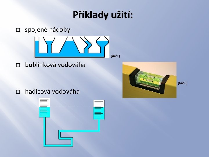 Příklady užití: � spojené nádoby [obr 1] � bublinková vodováha [obr 2] � hadicová