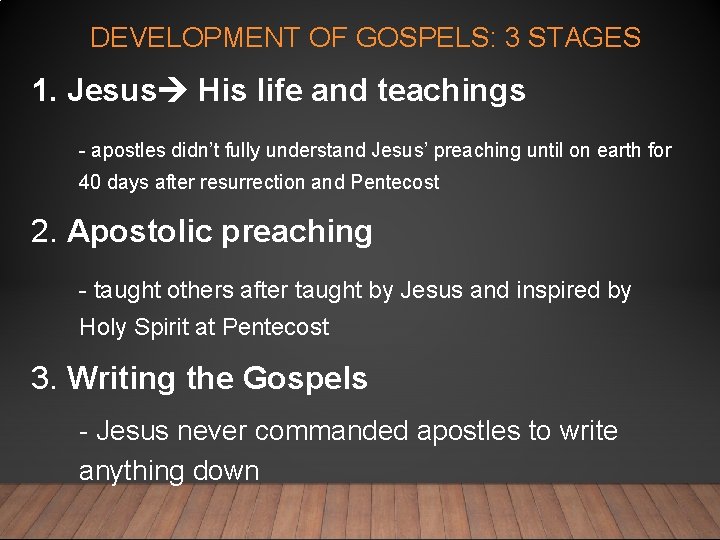 DEVELOPMENT OF GOSPELS: 3 STAGES 1. Jesus His life and teachings - apostles didn’t