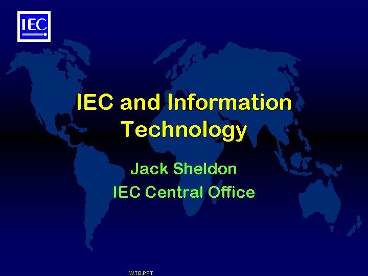 IEC and Information Technology Jack Sheldon IEC Central Office WTO. PPT 
