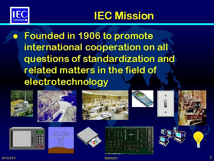 IEC Mission l WTO. PPT Founded in 1906 to promote international cooperation on all