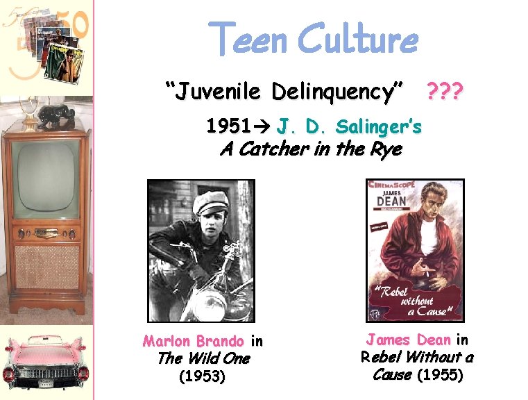 Teen Culture “Juvenile Delinquency” ? ? ? 1951 J. D. Salinger’s A Catcher in