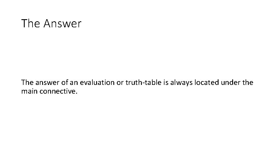 The Answer The answer of an evaluation or truth-table is always located under the