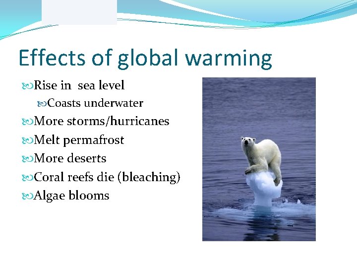 Effects of global warming Rise in sea level Coasts underwater More storms/hurricanes Melt permafrost