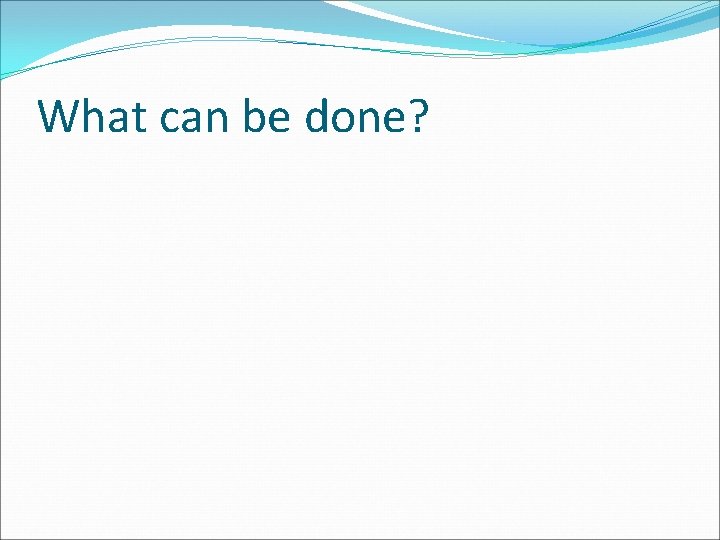 What can be done? 