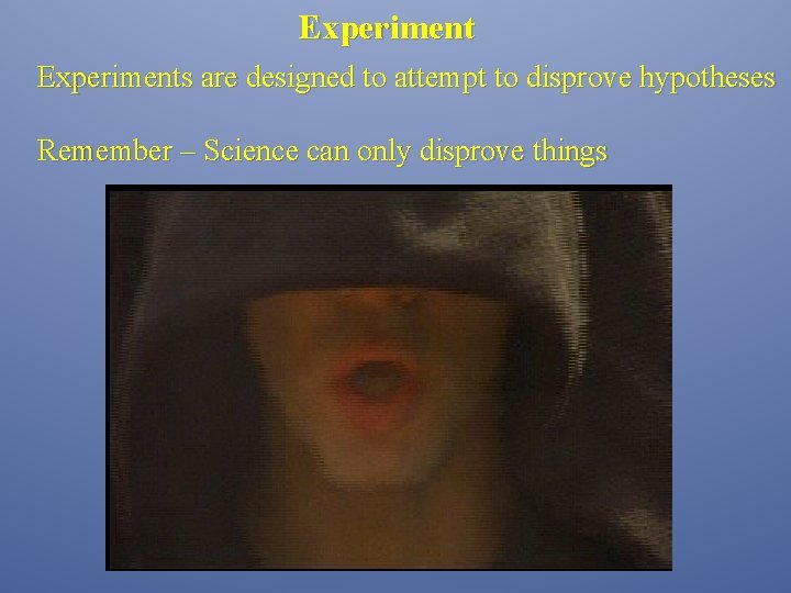 Experiments are designed to attempt to disprove hypotheses Remember – Science can only disprove