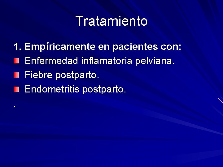 Tratamiento 1. Empíricamente en pacientes con: Enfermedad inflamatoria pelviana. Fiebre postparto. Endometritis postparto. .