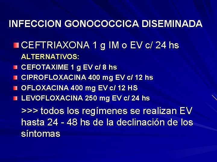 INFECCION GONOCOCCICA DISEMINADA CEFTRIAXONA 1 g IM o EV c/ 24 hs ALTERNATIVOS: CEFOTAXIME