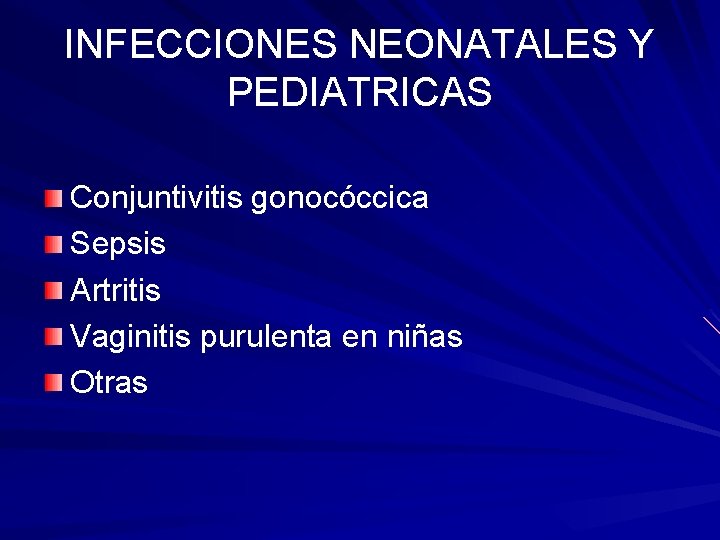 INFECCIONES NEONATALES Y PEDIATRICAS Conjuntivitis gonocóccica Sepsis Artritis Vaginitis purulenta en niñas Otras 