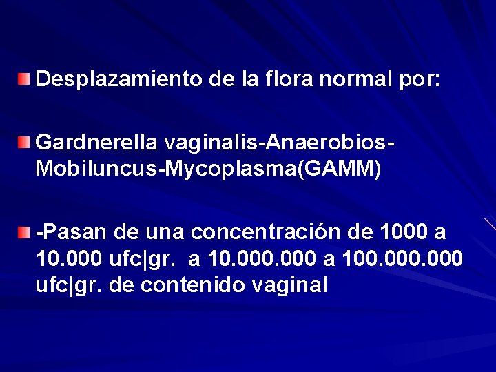 Desplazamiento de la flora normal por: Gardnerella vaginalis-Anaerobios. Mobiluncus-Mycoplasma(GAMM) -Pasan de una concentración de
