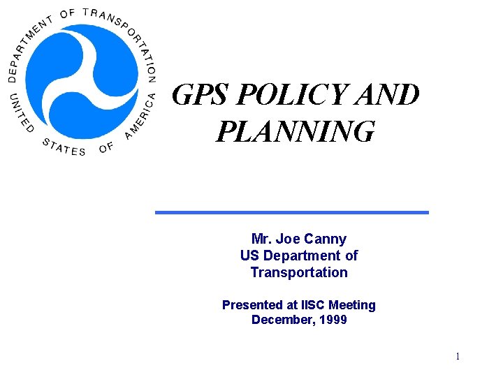 GPS POLICY AND PLANNING Mr. Joe Canny US Department of Transportation Presented at IISC