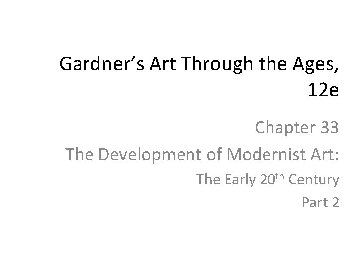 Gardner’s Art Through the Ages, 12 e Chapter 33 The Development of Modernist Art: