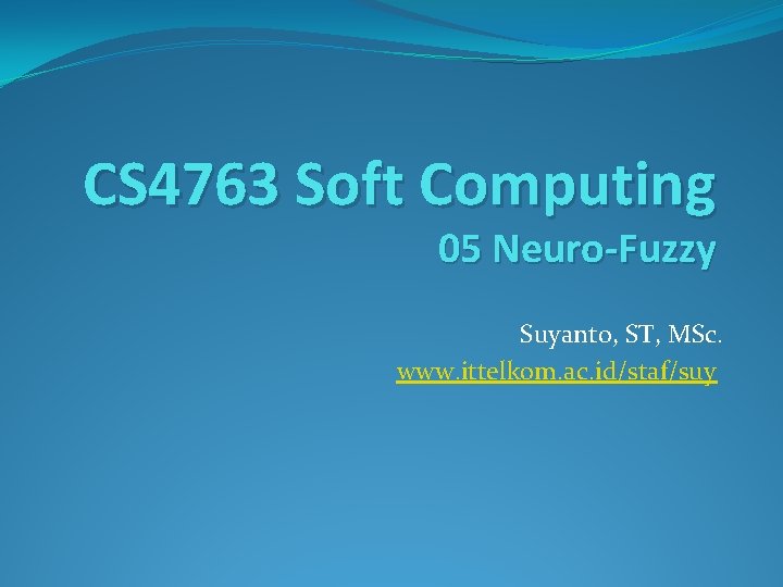 CS 4763 Soft Computing 05 Neuro-Fuzzy Suyanto, ST, MSc. www. ittelkom. ac. id/staf/suy 