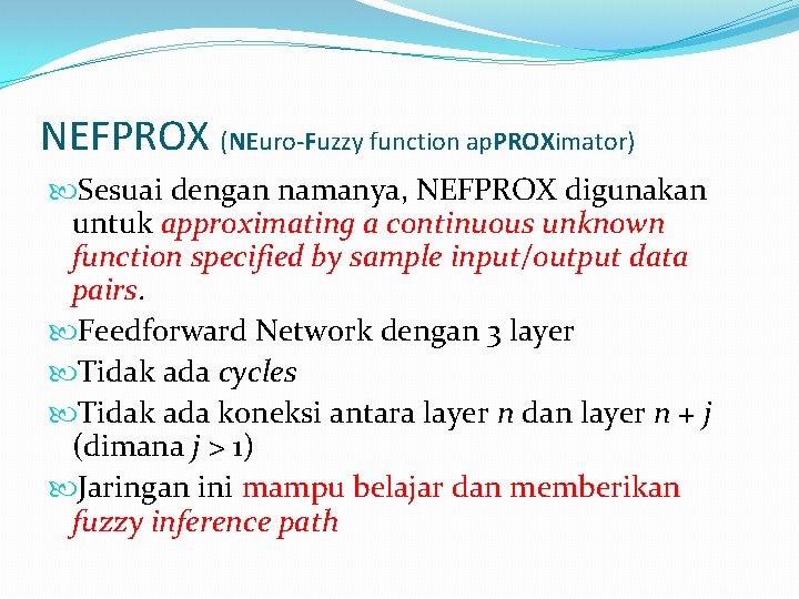 NEFPROX (NEuro-Fuzzy function ap. PROXimator) Sesuai dengan namanya, NEFPROX digunakan untuk approximating a continuous