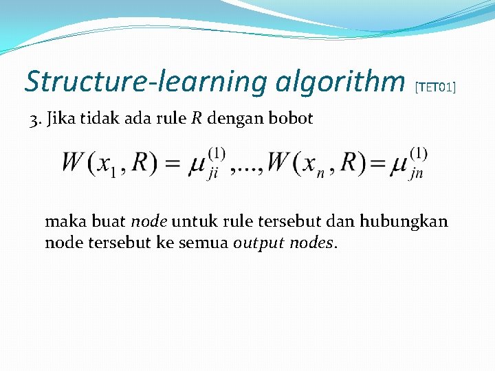 Structure-learning algorithm [TET 01] 3. Jika tidak ada rule R dengan bobot maka buat