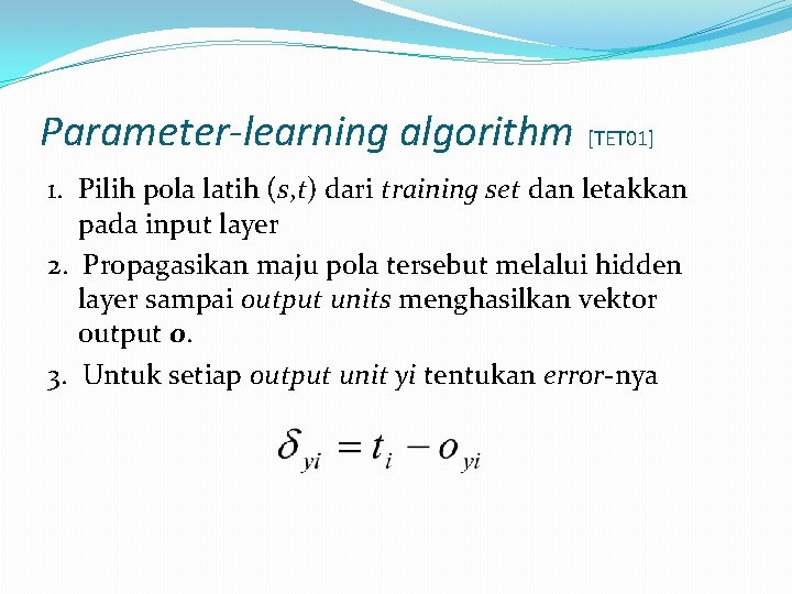 Parameter-learning algorithm [TET 01] 1. Pilih pola latih (s, t) dari training set dan