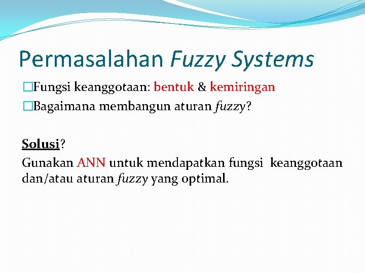 Permasalahan Fuzzy Systems �Fungsi keanggotaan: bentuk & kemiringan �Bagaimana membangun aturan fuzzy? Solusi? Gunakan