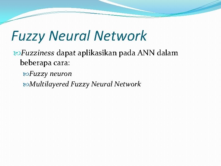 Fuzzy Neural Network Fuzziness dapat aplikasikan pada ANN dalam beberapa cara: Fuzzy neuron Multilayered