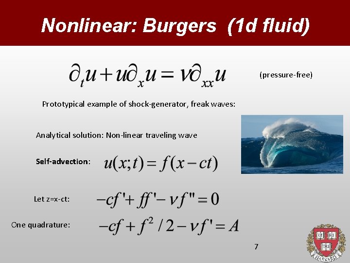 Nonlinear: Burgers (1 d fluid) (pressure-free) Prototypical example of shock-generator, freak waves: Analytical solution: