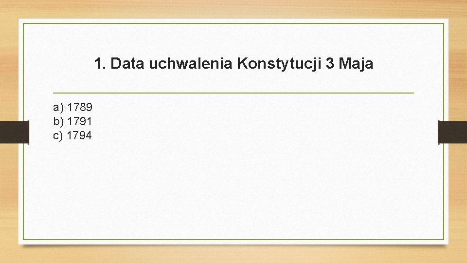 1. Data uchwalenia Konstytucji 3 Maja a) 1789 b) 1791 c) 1794 