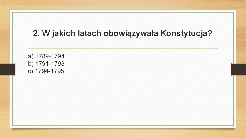 2. W jakich latach obowiązywała Konstytucja? a) 1789 -1794 b) 1791 -1793 c) 1794