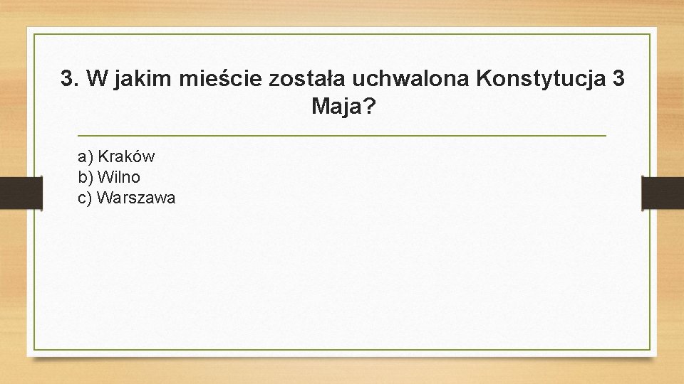 3. W jakim mieście została uchwalona Konstytucja 3 Maja? a) Kraków b) Wilno c)