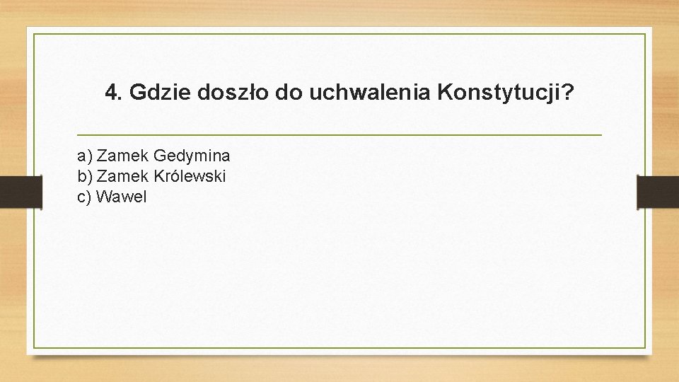 4. Gdzie doszło do uchwalenia Konstytucji? a) Zamek Gedymina b) Zamek Królewski c) Wawel