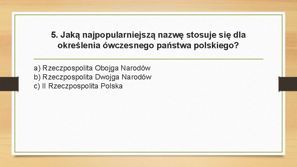 5. Jaką najpopularniejszą nazwę stosuje się dla określenia ówczesnego państwa polskiego? a) Rzeczpospolita Obojga