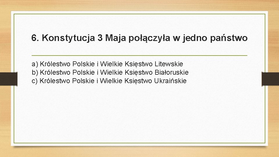 6. Konstytucja 3 Maja połączyła w jedno państwo a) Królestwo Polskie i Wielkie Księstwo