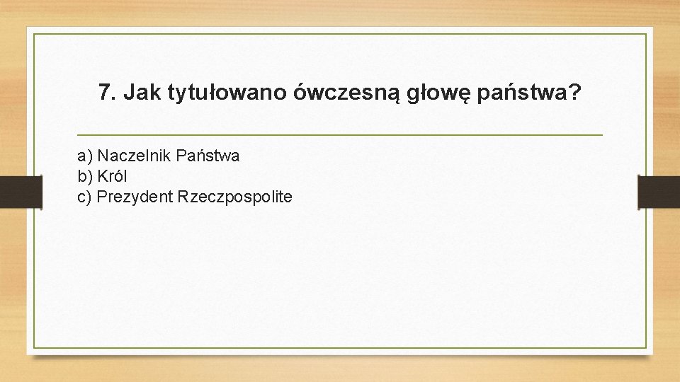 7. Jak tytułowano ówczesną głowę państwa? a) Naczelnik Państwa b) Król c) Prezydent Rzeczpospolite