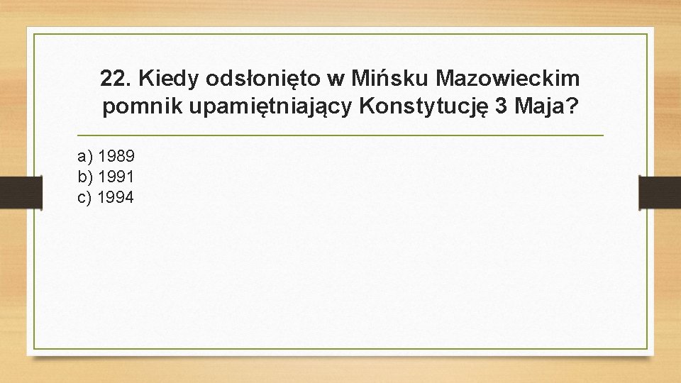 22. Kiedy odsłonięto w Mińsku Mazowieckim pomnik upamiętniający Konstytucję 3 Maja? a) 1989 b)