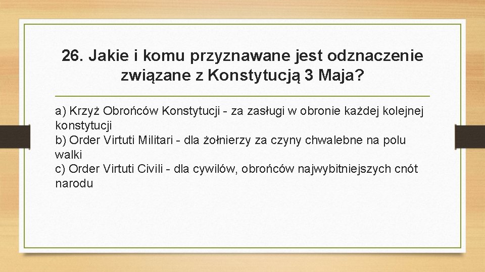 26. Jakie i komu przyznawane jest odznaczenie związane z Konstytucją 3 Maja? a) Krzyż