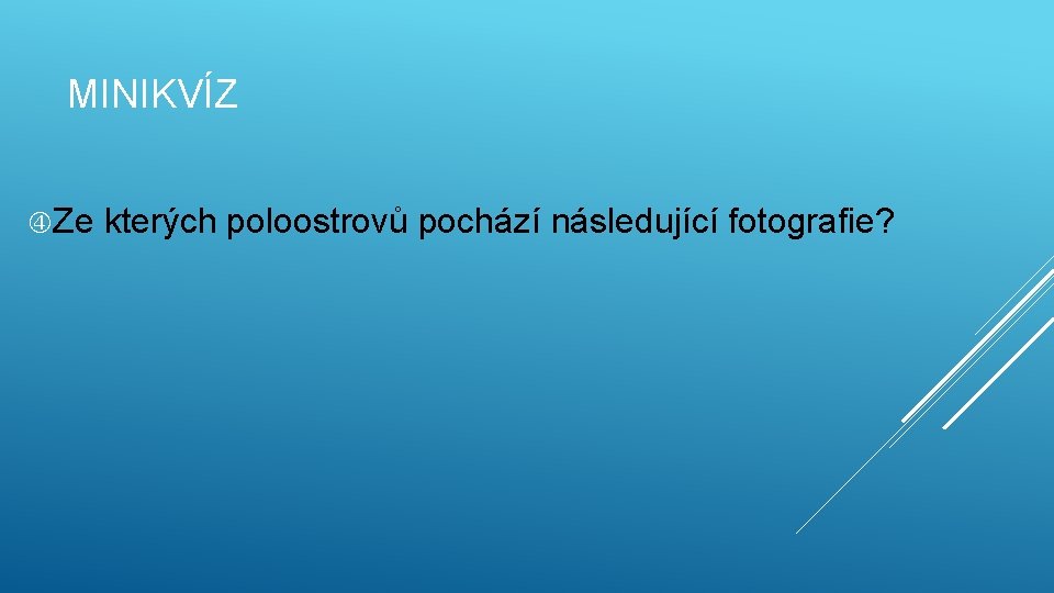 MINIKVÍZ Ze kterých poloostrovů pochází následující fotografie? 