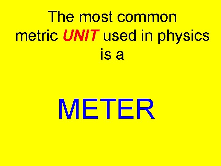 The most common metric UNIT used in physics is a METER 