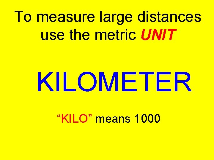 To measure large distances use the metric UNIT KILOMETER “KILO” means 1000 