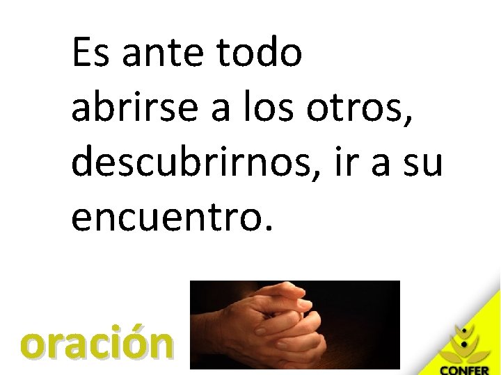 Es ante todo abrirse a los otros, descubrirnos, ir a su encuentro. oración Es ante todo abrirse a los otros, descubrirnos, ir a su encuentro. oración