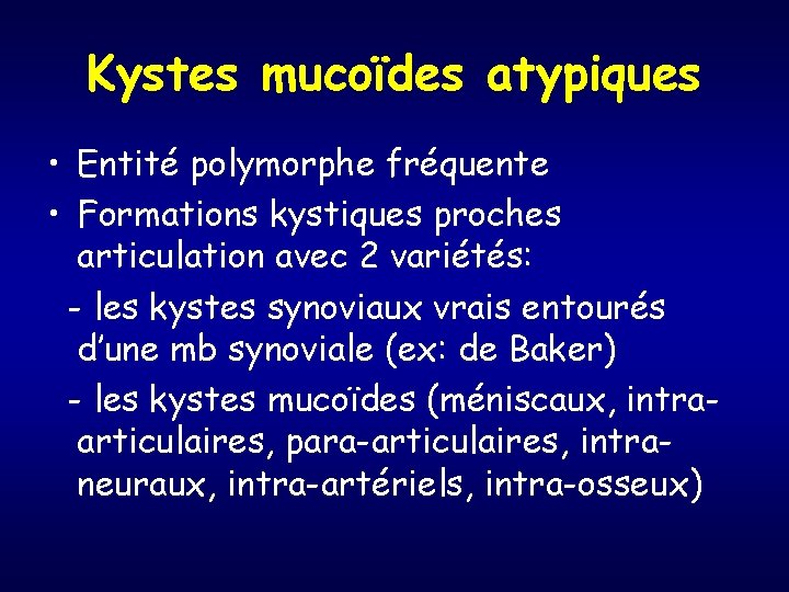 Kystes mucoïdes atypiques • Entité polymorphe fréquente • Formations kystiques proches articulation avec 2