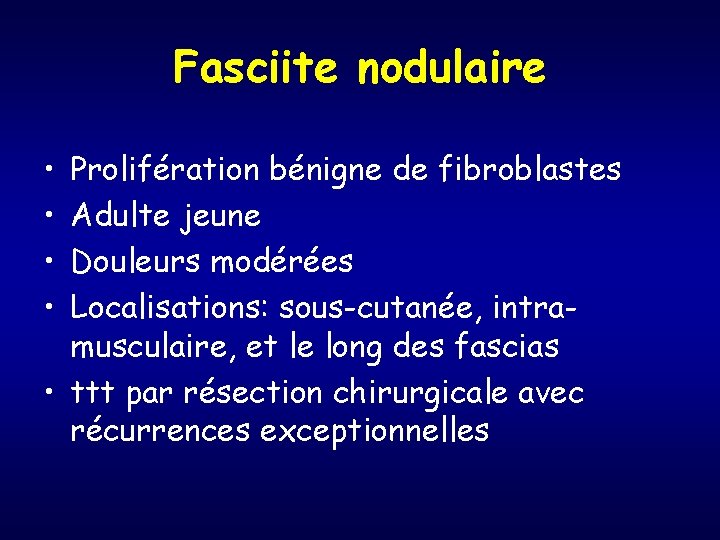 Fasciite nodulaire • • Prolifération bénigne de fibroblastes Adulte jeune Douleurs modérées Localisations: sous-cutanée,