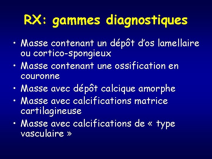 RX: gammes diagnostiques • Masse contenant un dépôt d’os lamellaire ou cortico-spongieux • Masse