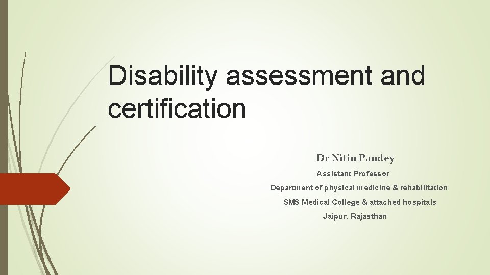 Disability assessment and certification Dr Nitin Pandey Assistant Professor Department of physical medicine &