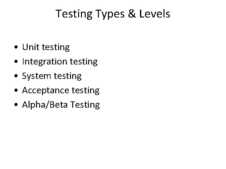 Testing Types & Levels • • • Unit testing Integration testing System testing Acceptance