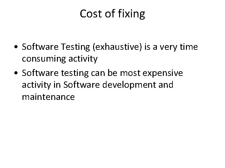 Cost of fixing • Software Testing (exhaustive) is a very time consuming activity •