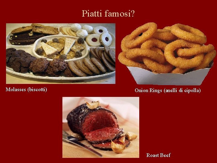 Piatti famosi? Molasses (biscotti) Onion Rings (anelli di cipolla) Roast Beef 