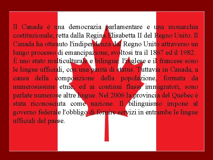 Il Canada è una democrazia parlamentare e una monarchia costituzionale, retta dalla Regina Elisabetta