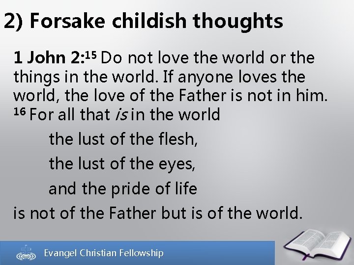 2) Forsake childish thoughts 1 John 2: 15 Do not love the world or