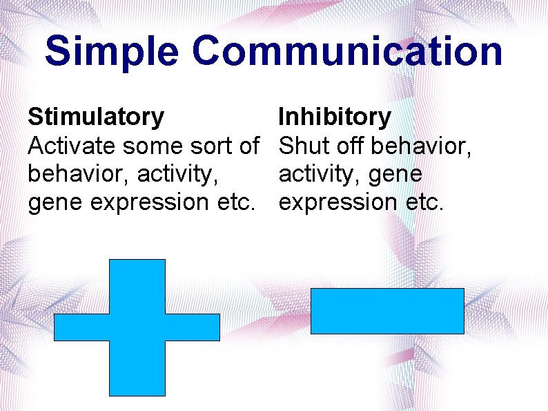 Simple Communication Stimulatory Activate some sort of behavior, activity, gene expression etc. Inhibitory Shut