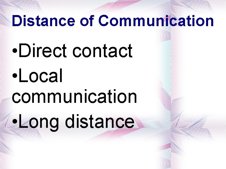 Distance of Communication • Direct contact • Local communication • Long distance 