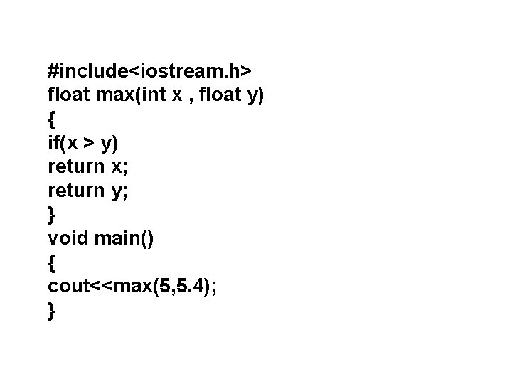 #include<iostream. h> float max(int x , float y) { if(x > y) return x;