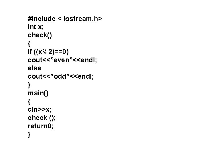 #include < iostream. h> int x; check() { if ((x%2)==0) cout<<”even”<<endl; else cout<<”odd”<<endl; }